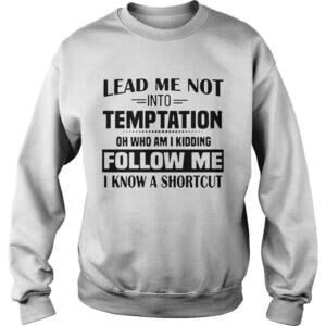 Lead Me Not Into Temptation Oh Who Am I Kidding Follow Me I Shirt